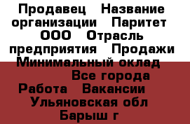 Продавец › Название организации ­ Паритет, ООО › Отрасль предприятия ­ Продажи › Минимальный оклад ­ 18 000 - Все города Работа » Вакансии   . Ульяновская обл.,Барыш г.